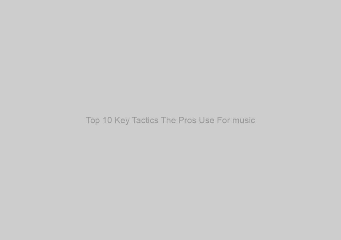 Top 10 Key Tactics The Pros Use For music